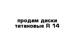 продам диски титановые R-14 